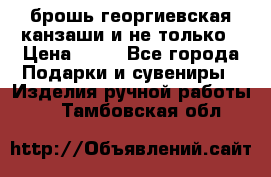 брошь георгиевская канзаши и не только › Цена ­ 50 - Все города Подарки и сувениры » Изделия ручной работы   . Тамбовская обл.